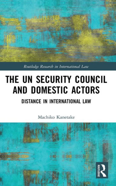 The UN Security Council and Domestic Actors: Distance in international law / Edition 1