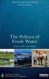 Title: The Politics of Fresh Water: Access, conflict and identity / Edition 1, Author: Catherine M. Ashcraft