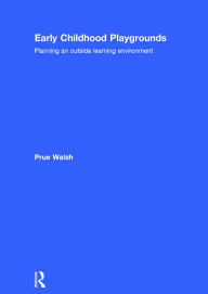 Title: Early Childhood Playgrounds: Planning an outside learning environment / Edition 1, Author: Prue Walsh