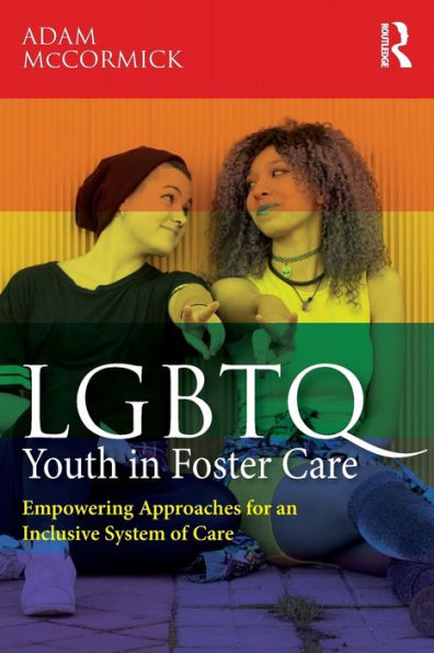 LGBTQ Youth in Foster Care: Empowering Approaches for an Inclusive System of Care / Edition 1