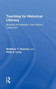 Title: Teaching for Historical Literacy: Building Knowledge in the History Classroom / Edition 1, Author: Matthew T. Downey