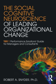 Title: The Social Cognitive Neuroscience of Leading Organizational Change: TiER1 Performance Solutions' Guide for Managers and Consultants / Edition 1, Author: Robert A. Snyder