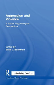 Title: Aggression and Violence: A Social Psychological Perspective / Edition 1, Author: Brad J. Bushman