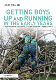 Title: Getting Boys Up and Running in the Early Years: Creating stimulating places and spaces for learning / Edition 1, Author: Julie Cigman