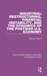 Title: Industrial Restructuring, Financial Instability and the Dynamics of the Postwar US Economy (RLE: Business Cycles), Author: David J. Carrier