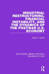 Title: Industrial Restructuring, Financial Instability and the Dynamics of the Postwar US Economy (RLE: Business Cycles), Author: David J. Carrier