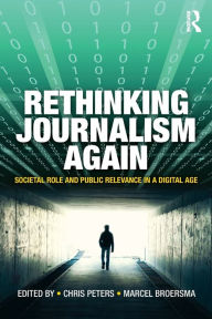 Title: Rethinking Journalism Again: Societal role and public relevance in a digital age, Author: Chris Peters