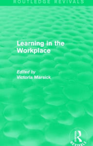 Title: Learning in the Workplace (Routledge Revivals), Author: Victoria Marsick