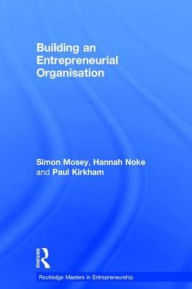 Title: Building an Entrepreneurial Organisation / Edition 1, Author: Simon Mosey