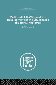 Title: W.D. & H.O. Wills and the development of the UK tobacco Industry: 1786-1965 / Edition 1, Author: B.W.E Alford