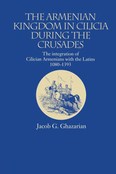 the Armenian Kingdom Cilicia During Crusades: Integration of Cilician Armenians with Latins, 1080-1393