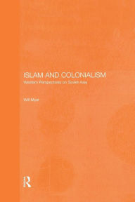Title: Islam and Colonialism: Western Perspectives on Soviet Asia / Edition 1, Author: Will Myer