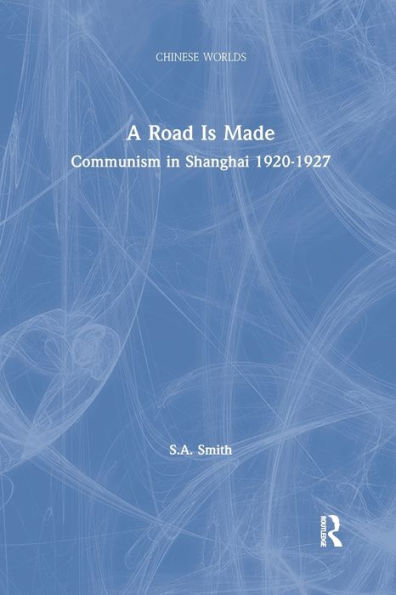 A Road Is Made: Communism in Shanghai 1920-1927 / Edition 1