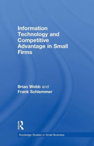 Title: Information Technology and Competitive Advantage in Small Firms / Edition 1, Author: Brian Webb