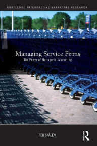 Title: Managing Service Firms: The Power of Managerial Marketing / Edition 1, Author: Per Skålén