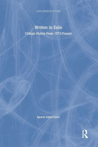 Title: Written in Exile: Chilean Fiction From 1973-Present, Author: Ignacio Lopez-Calvo