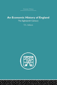 Title: An Economic History of England: the Eighteenth Century / Edition 1, Author: T.S. Ashton