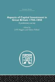 Title: Aspects of Capital Investment in Great Britain 1750-1850: A preliminary survey, report of a conference held the University of Sheffield, 5-7 January 1969 / Edition 1, Author: S. Pollard