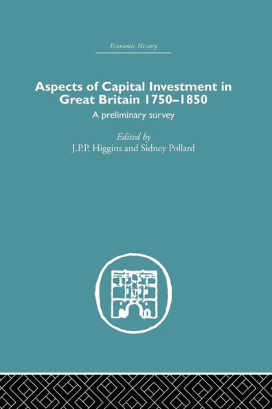 Aspects of Capital Investment in Great Britain 1750-1850: A preliminary survey, report of a conference held the University of Sheffield, 5-7 January 1969 / Edition 1