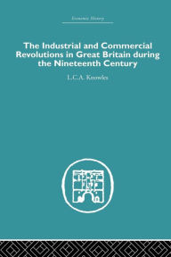 Title: The Industrial & Commercial Revolutions in Great Britain During the Nineteenth Century / Edition 1, Author: L.C.A Knowles