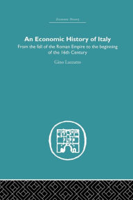 Title: An Economic History of Italy: From the Fall of the Empire to the Beginning of the 16th Century / Edition 1, Author: Gino Luzzatto