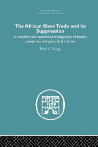 Title: African Slave Trade and Its Suppression: A Classified and Annotated Bibliography of Books, Pamphlets and Periodical Articles / Edition 1, Author: Peter C. Hogg