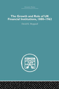 Title: The Growth and Role of UK Financial Institutions, 1880-1966 / Edition 1, Author: D.K. Sheppard