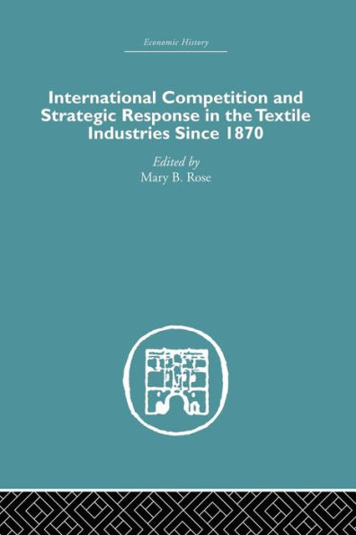 International Competition and Strategic Response in the Textile Industries SInce 1870 / Edition 1