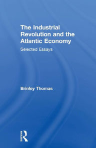 Title: The Industrial Revolution and the Atlantic Economy: Selected Essays / Edition 1, Author: Thomas Brinley