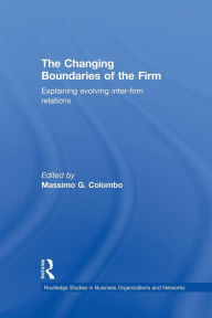 Title: The Changing Boundaries of the Firm: Explaining Evolving Inter-firm Relations / Edition 1, Author: Massimo G Colombo