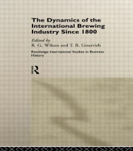 Title: The Dynamics of the International Brewing Industry Since 1800 / Edition 1, Author: Terry Gourvish