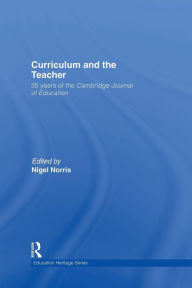 Title: Curriculum and the Teacher: 35 years of the Cambridge Journal of Education / Edition 1, Author: Nigel Norris