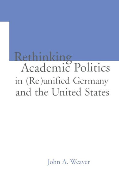 Re-thinking Academic Politics in (Re)unified Germany and the United States: Comparative Academic Politics & the Case of East German Historians / Edition 1