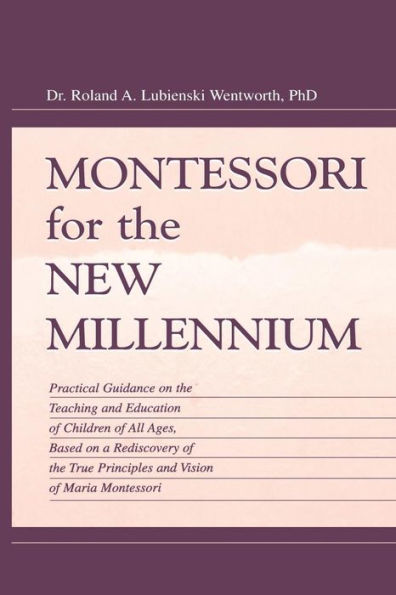 Montessori for the New Millennium: Practical Guidance on the Teaching and Education of Children of All Ages, Based on A Rediscovery of the True Principles and Vision of Maria Montessori / Edition 1