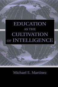 Title: Education As the Cultivation of Intelligence / Edition 1, Author: Michael E. Martinez