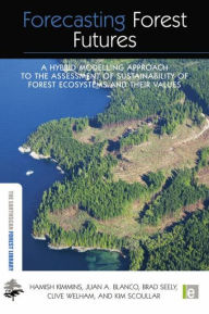 Title: Forecasting Forest Futures: A Hybrid Modelling Approach to the Assessment of Sustainability of Forest Ecosystems and their Values, Author: Hamish Kimmins