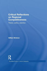 Title: Critical Reflections on Regional Competitiveness: Theory, Policy, Practice / Edition 1, Author: Gillian Bristow