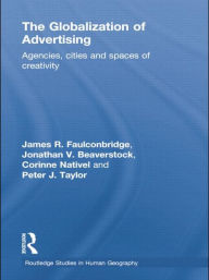 Title: The Globalization of Advertising: Agencies, Cities and Spaces of Creativity / Edition 1, Author: James R. Faulconbridge