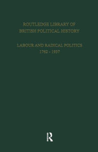 Title: Routledge Library of British Political History: Volume 1: Labour and Radical Politics 1762-1937 / Edition 1, Author: S. Maccoby