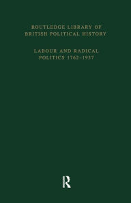 Title: Routledge Library of British Political History: Volume 4: Labour and Radical Politics 1762-1937 / Edition 1, Author: S. Maccoby