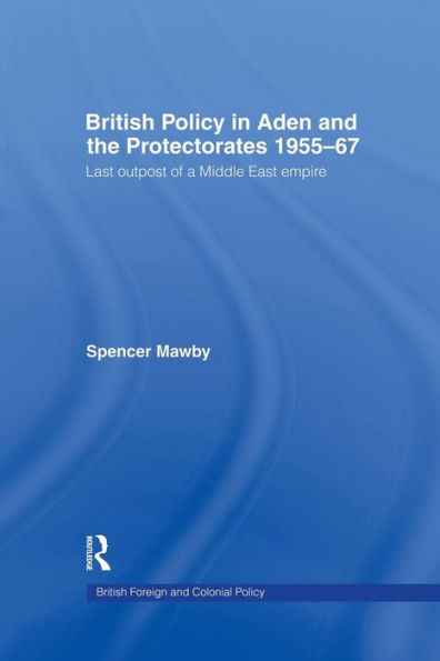 British Policy in Aden and the Protectorates 1955-67: Last Outpost of a Middle East Empire