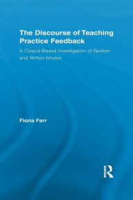 Title: The Discourse of Teaching Practice Feedback: A Corpus-Based Investigation of Spoken and Written Modes, Author: Fiona Farr