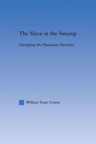 Title: The Slave in the Swamp: Disrupting the Plantation Narrative, Author: William Tynes Cowa