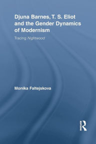 Title: Djuna Barnes, T. S. Eliot and the Gender Dynamics of Modernism: Tracing Nightwood / Edition 1, Author: Monika Faltejskova