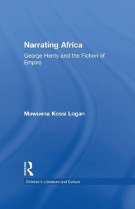 Title: Narrating Africa: George Henty and the Fiction of Empire, Author: Mawuena Kossi Logan