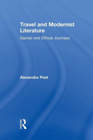 Title: Travel and Modernist Literature: Sacred and Ethical Journeys, Author: Alexandra Peat