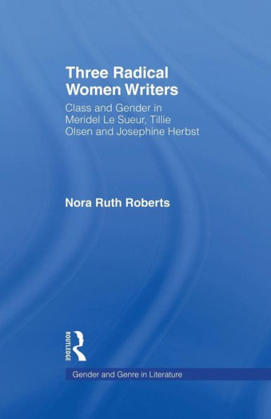 Three Radical Women Writers: Class and Gender Meridel Le Sueur, Tillie Olsen, Josephine Herbst