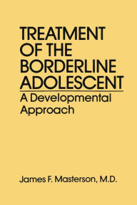 Title: Treatment Of The Borderline Adolescent: A Developmental Approach / Edition 1, Author: James F. Masterson