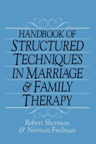 Title: Handbook Of Structured Techniques In Marriage And Family Therapy / Edition 1, Author: Robert Sherman