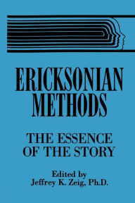 Title: Ericksonian Methods: The Essence Of The Story / Edition 1, Author: Jeffrey K. Zeig